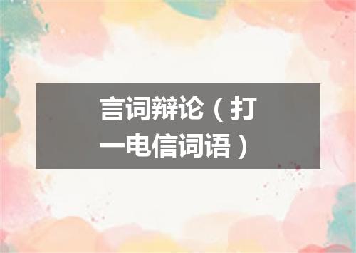言词辩论（打一电信词语）