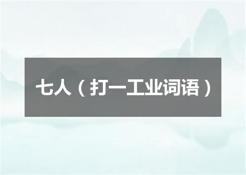七人（打一工业词语）