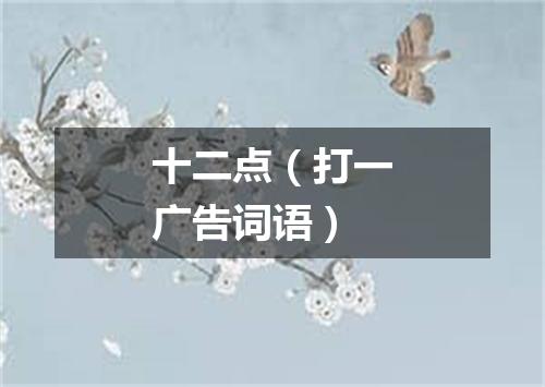 十二点（打一广告词语）