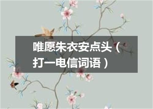 唯愿朱衣安点头（打一电信词语）