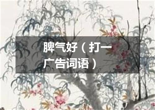 脾气好（打一广告词语）