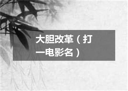 大胆改革（打一电影名）