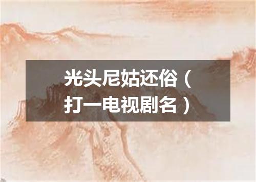 光头尼姑还俗（打一电视剧名）