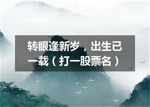 转眼逢新岁，出生已一载（打一股票名）