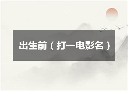 出生前（打一电影名）
