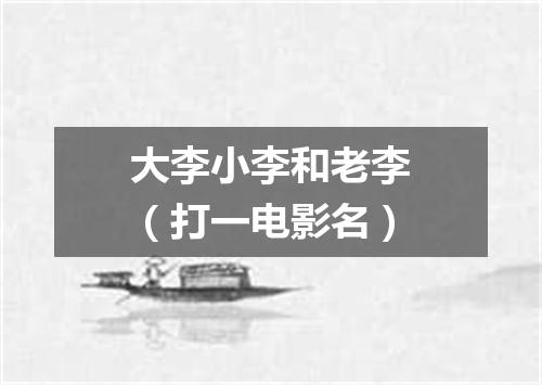 大李小李和老李（打一电影名）