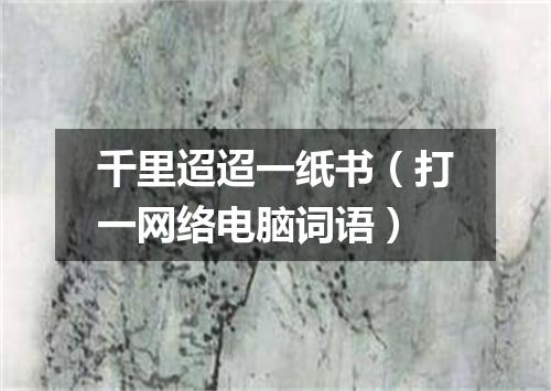 千里迢迢一纸书（打一网络电脑词语）