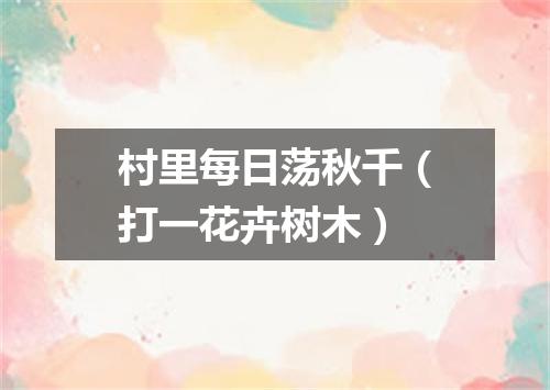 村里每日荡秋千（打一花卉树木）