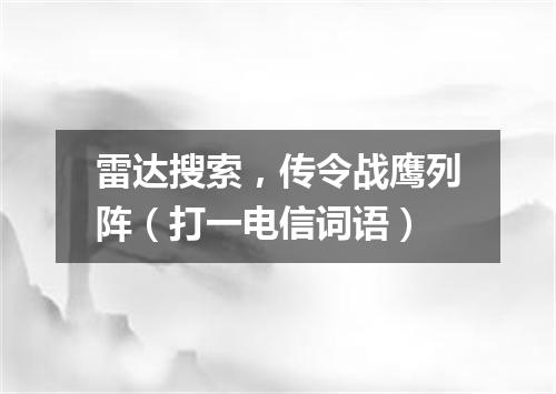 雷达搜索，传令战鹰列阵（打一电信词语）