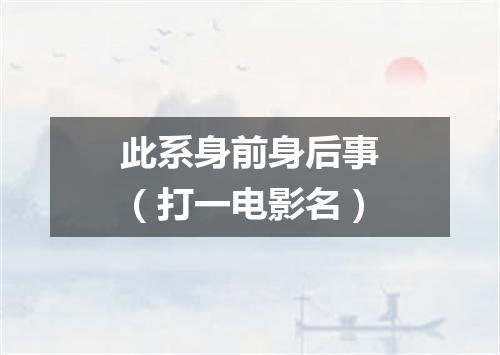 此系身前身后事（打一电影名）