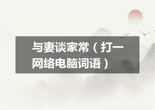 与妻谈家常（打一网络电脑词语）