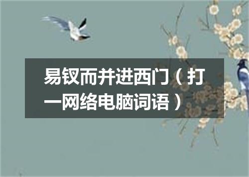 易钗而并进西门（打一网络电脑词语）