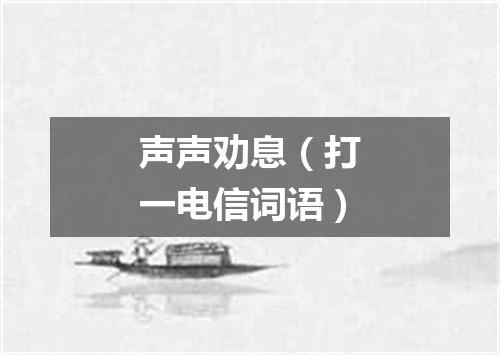声声劝息（打一电信词语）