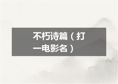 不朽诗篇（打一电影名）