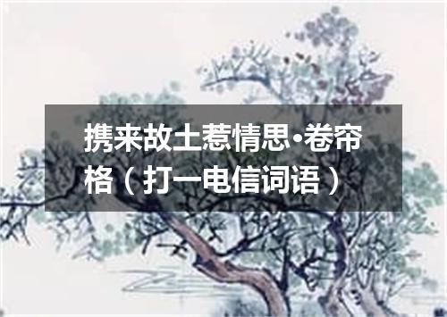 携来故土惹情思·卷帘格（打一电信词语）