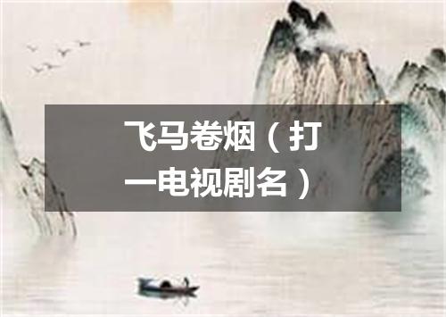 飞马卷烟（打一电视剧名）