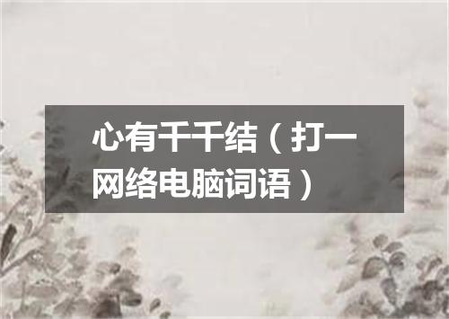 心有千千结（打一网络电脑词语）