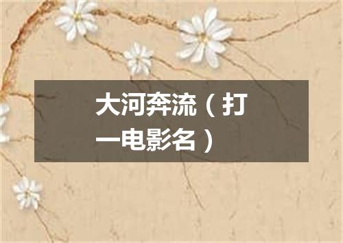 大河奔流（打一电影名）