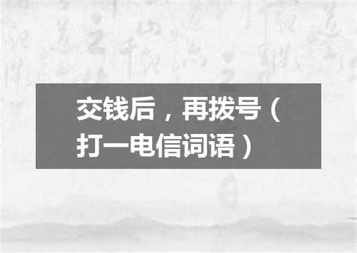 交钱后，再拨号（打一电信词语）