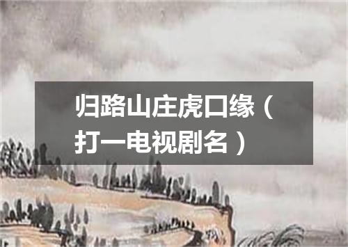 归路山庄虎口缘（打一电视剧名）