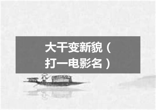 大干变新貌（打一电影名）