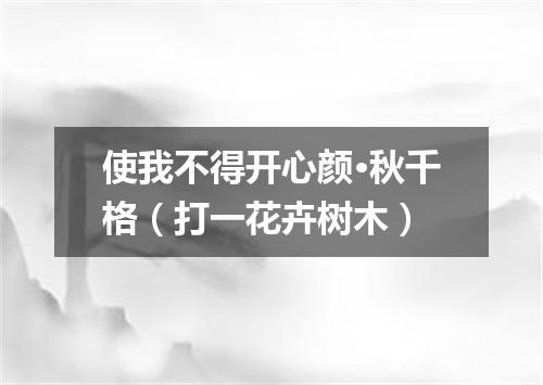 使我不得开心颜·秋千格（打一花卉树木）