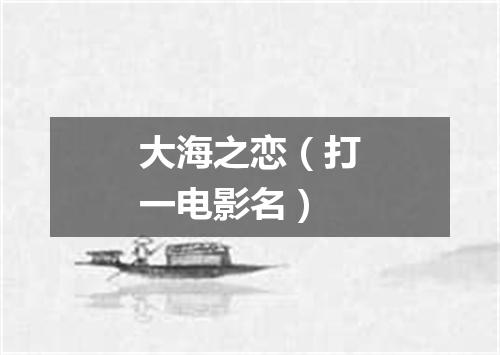 大海之恋（打一电影名）