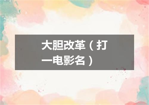 大胆改革（打一电影名）