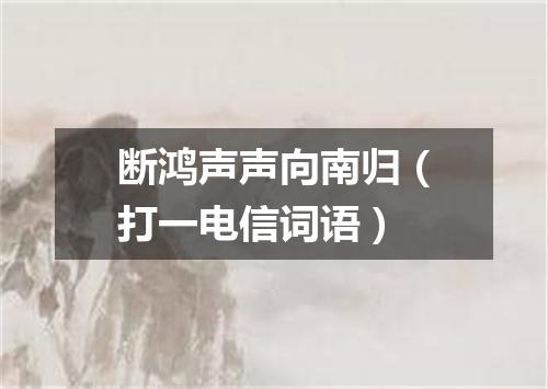 断鸿声声向南归（打一电信词语）