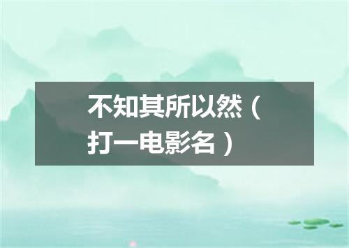 不知其所以然（打一电影名）