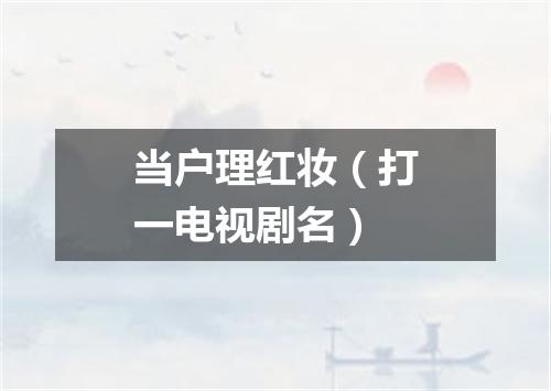 当户理红妆（打一电视剧名）