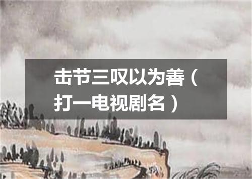 击节三叹以为善（打一电视剧名）
