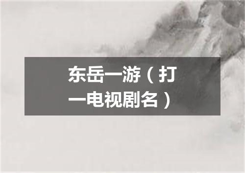 东岳一游（打一电视剧名）