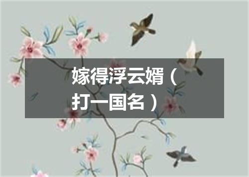 嫁得浮云婿（打一国名）