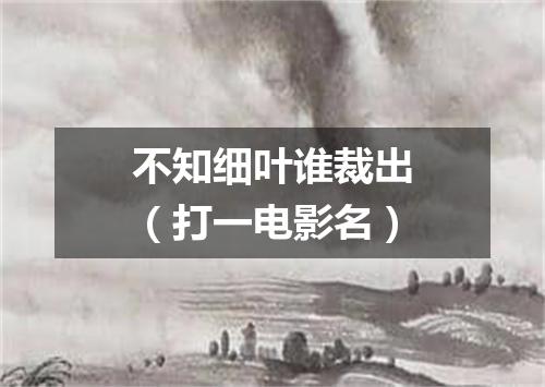 不知细叶谁裁出（打一电影名）