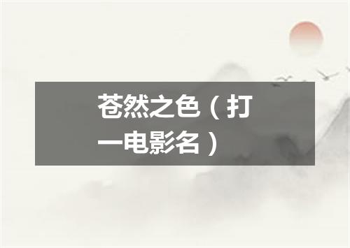 苍然之色（打一电影名）