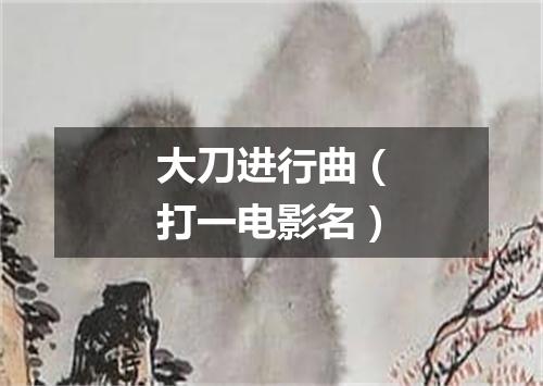 大刀进行曲（打一电影名）