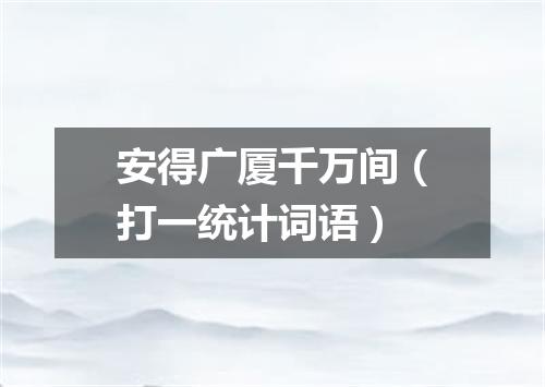 安得广厦千万间（打一统计词语）