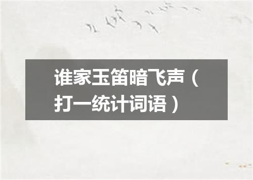 谁家玉笛暗飞声（打一统计词语）