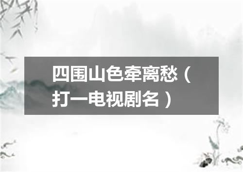 四围山色牵离愁（打一电视剧名）
