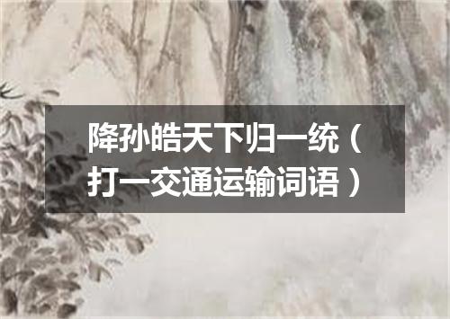 降孙皓天下归一统（打一交通运输词语）