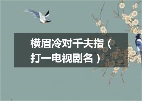 横眉冷对千夫指（打一电视剧名）