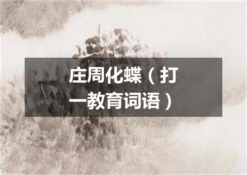 庄周化蝶（打一教育词语）
