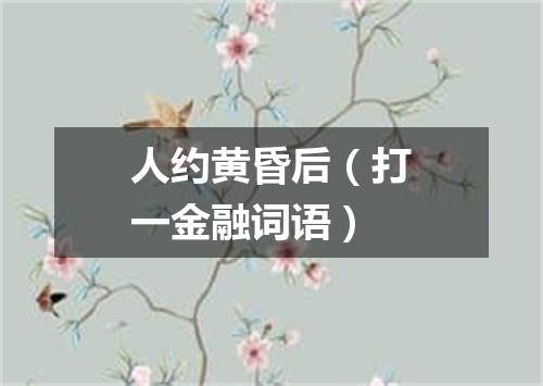 人约黄昏后（打一金融词语）