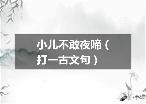 小儿不敢夜啼（打一古文句）