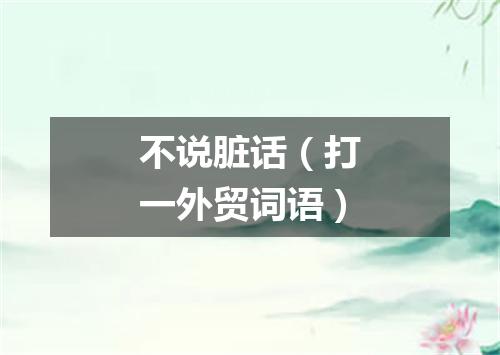 不说脏话（打一外贸词语）