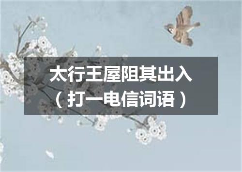 太行王屋阻其出入（打一电信词语）