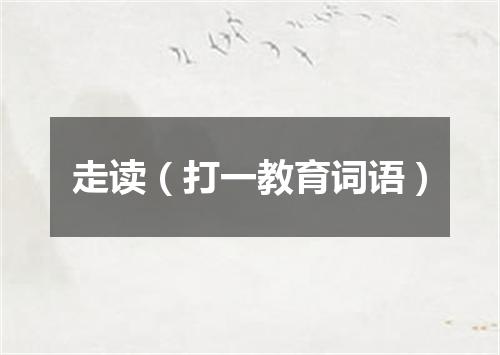 走读（打一教育词语）