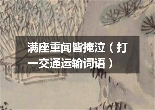 满座重闻皆掩泣（打一交通运输词语）