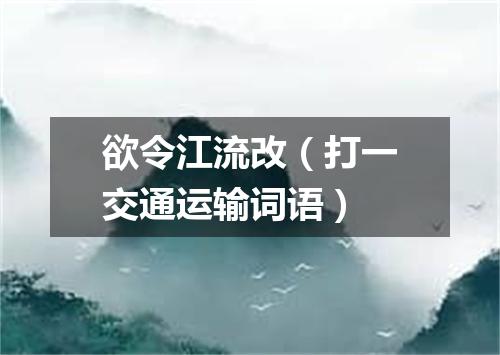 欲令江流改（打一交通运输词语）